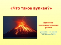 Презентация проектно-исследовательской работы Что такое вулкан? 4 класс