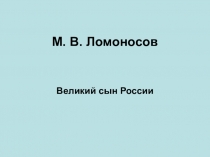 Презентация по литературе на тему М.В.Ломоносов - великий сын России (5 класс)