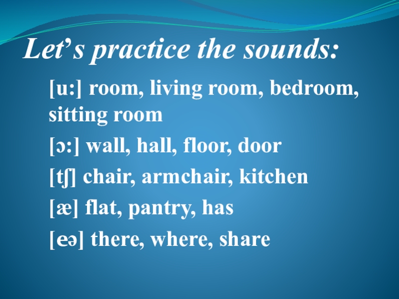 Let’s practice the sounds:[u:] room, living room, bedroom, sitting room[ɔ:] wall, hall, floor, door[tʃ] chair, armchair, kitchen[æ]