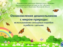 : Использование сенсорных коробок в работе с детьми, направлен на ознакомление дошкольников с миром природы