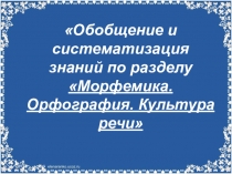 Презентация к уроку по теме Обобщение и систематизация знаний по разделу Морфемика. Орфография. Культура речи