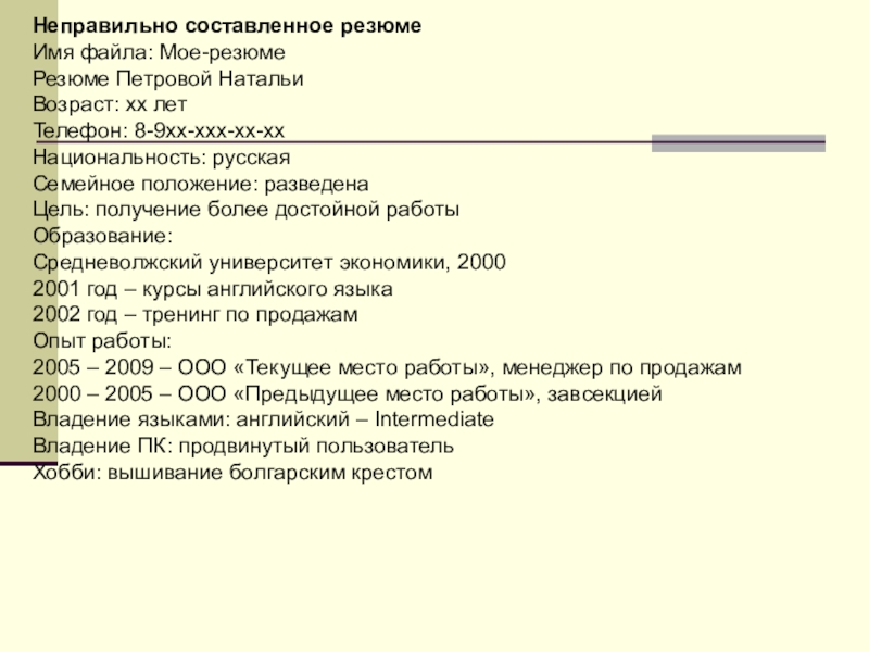 Неправильно составленное резюмеИмя файла: Мое-резюмеРезюме Петровой НатальиВозраст: хх летТелефон: 8-9хх-ххх-хх-ххНациональность: русскаяСемейное положение: разведенаЦель: получение более достойной работыОбразование:Средневолжский