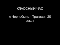 Презентация к классному часу Чернобыльская катастрофа.