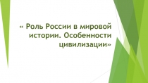 Презентация по теме Роль России в мировой истории. Особенности цивилизации