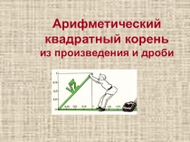 Презентация по алгебре Арифметический квадратный корень из произведения и дроби