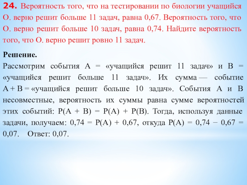 24. Вероятность того, что на тестировании по биологии учащийся О. верно решит больше 11 задач, равна 0,67.