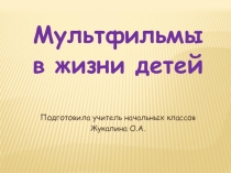 Презентация к классному часу Мультфильмы в жизни детей(2 класс)