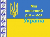 Презентация к первому уроку на тему Мій сонячний дім - моя Україна