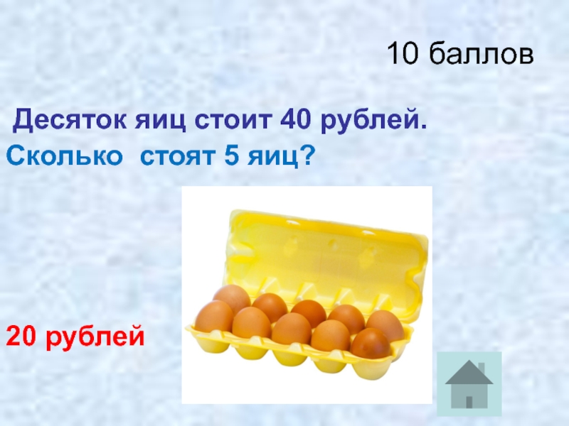 10 баллов Десяток яиц стоит 40 рублей.Сколько стоят 5 яиц?20 рублей