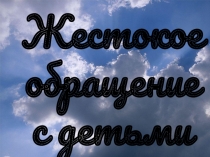 Презентация родительского собрания Жестокое отношение к детям