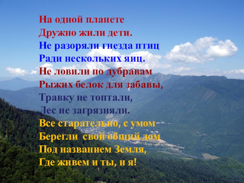 На одной планете Дружно жили дети.Не разоряли гнезда птицРади нескольких яиц.Не ловили по дубравамРыжих белок для забавы,Травку