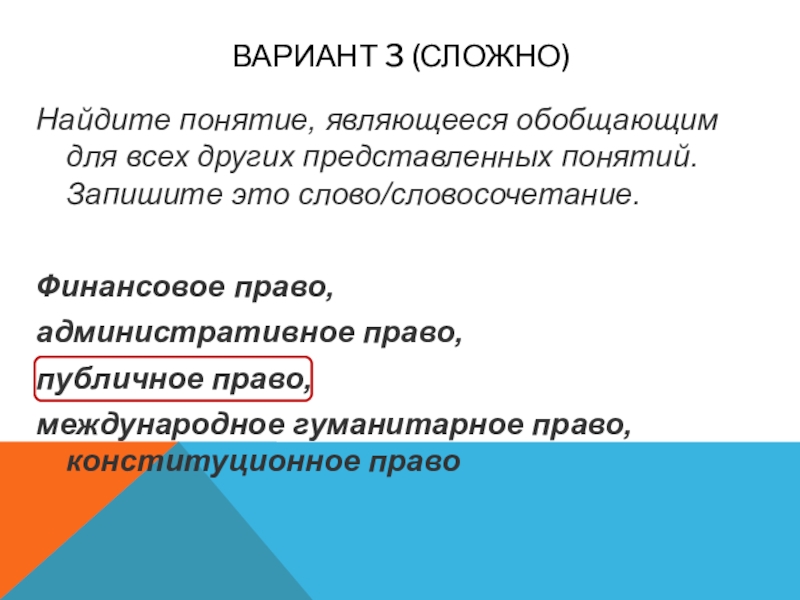 Вариант 3 (сложно)Найдите понятие, являющееся обобщающим для всех других представленных понятий. Запишите это слово/словосочетание.Финансовое право, административное право,