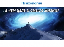 Презентация по психологии для подростков на тему: В чем цель и смысл жизни.