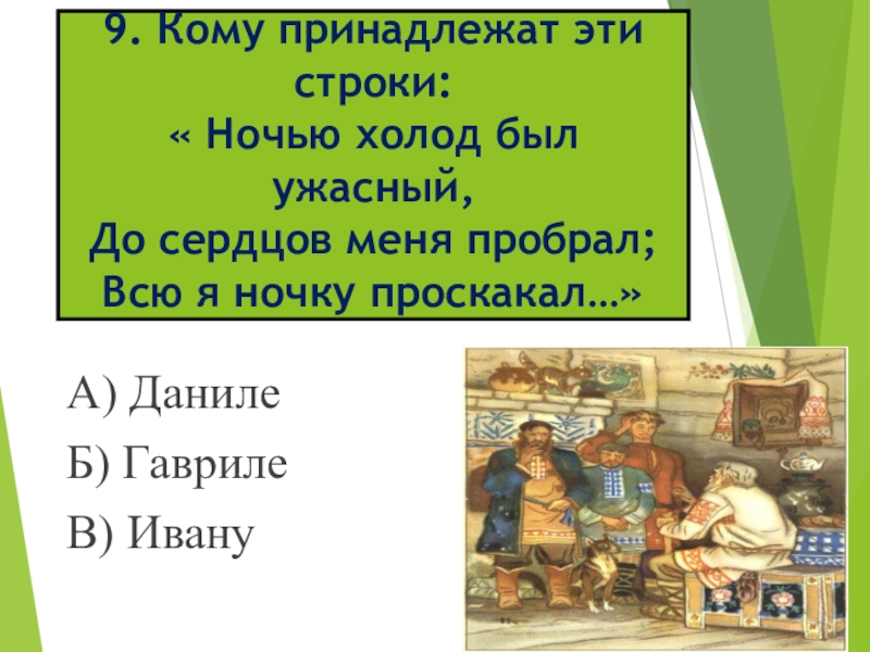 9. Кому принадлежат эти строки: « Ночью холод был ужасный, До сердцов меня пробрал; Всю я