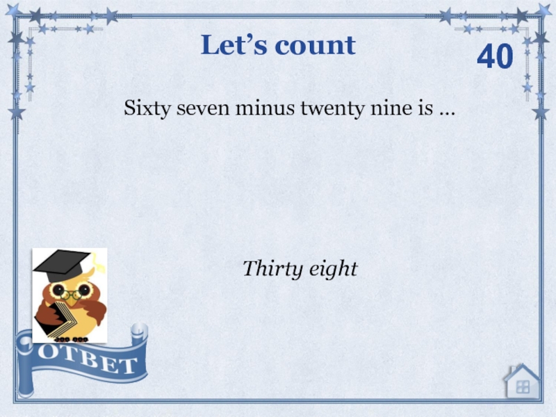 Sixty seven minus twenty nine is …Let’s count