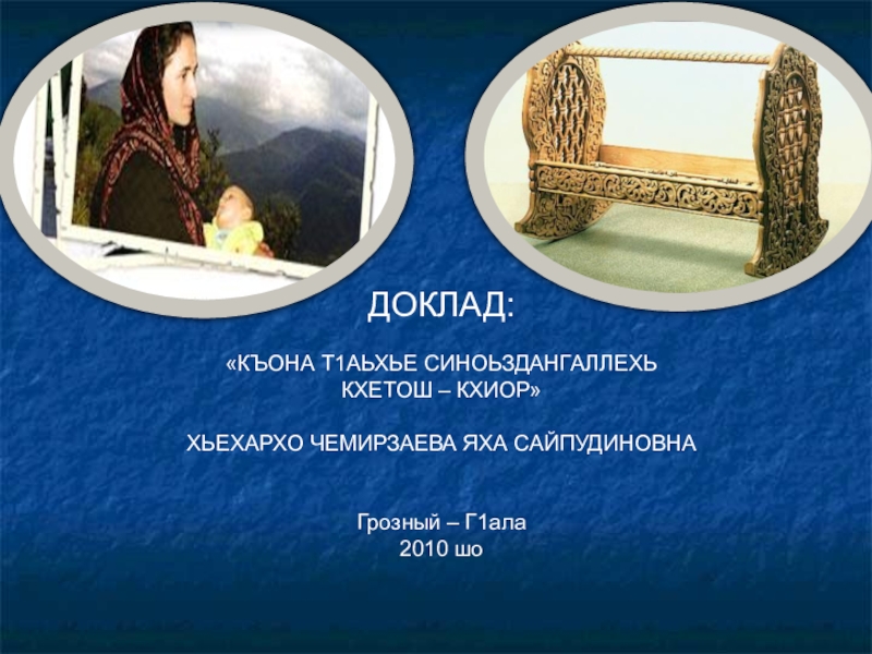 ДОКЛАД:«КЪОНА Т1АЬХЬЕ СИНОЬЗДАНГАЛЛЕХЬКХЕТОШ – КХИОР»ХЬЕХАРХО ЧЕМИРЗАЕВА ЯХА САЙПУДИНОВНАГрозный – Г1ала2010 шо