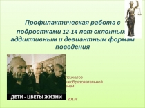 Презентация Профилактическая работа с подростками 12-14 лет склонных к аддиктивным и девиантным формам поведения