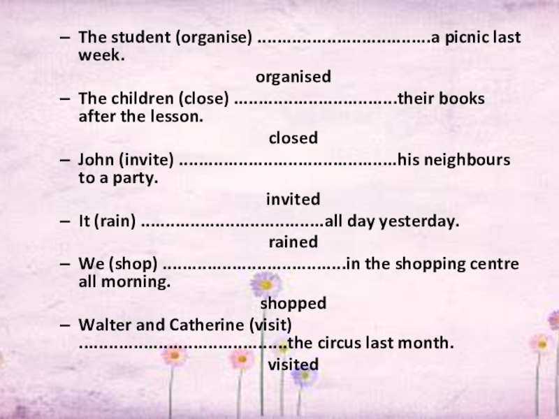 The student (organise) ...................................a picnic last week.organisedThe children (close) .................................their books after the lesson.closedJohn (invite) ............................................his neighbours