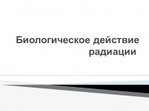 Презентация по физике на тему Биологическое действие радиации (9 класс)