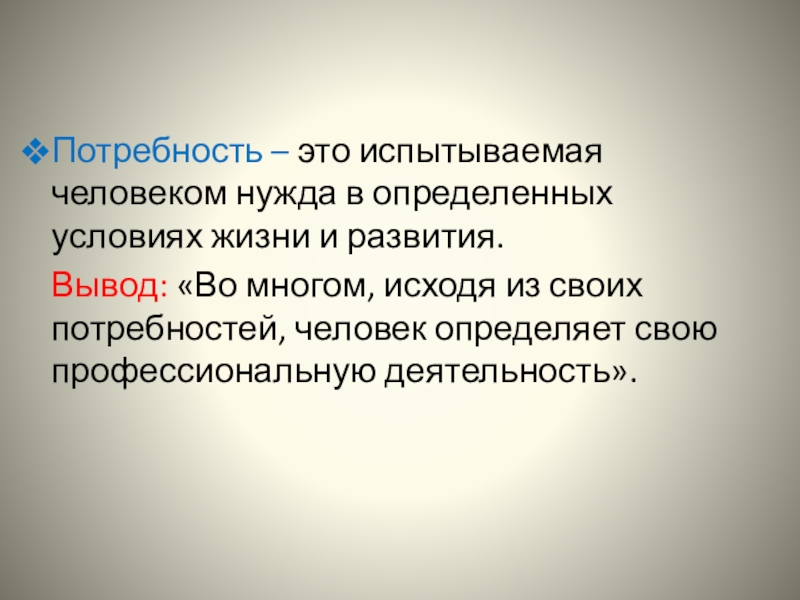 Потребность – это испытываемая человеком нужда в определенных условиях жизни и развития.Вывод: «Во многом, исходя из своих