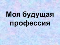 Презентация Моя будущая профессия