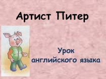 Презентация по английскому языку на тему Артист Питер (2 класс)