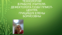 Презентация Использование современных образовательных технологий в работе учителя-дефектолога Г(О)БУ ППМСП-Центра Грицищук Елены Борисовны