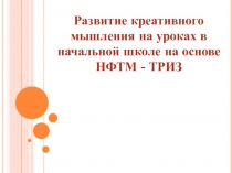 Развитие креативного мышления на уроках в начальной школе на основе НФТМ - ТРИЗ