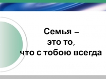 Презентация к родительскому собранию Семья - это то, что с тобой всегда