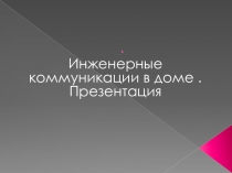 Презентация по Технологии на тему Инженерные коммуникации в доме(8 класс)