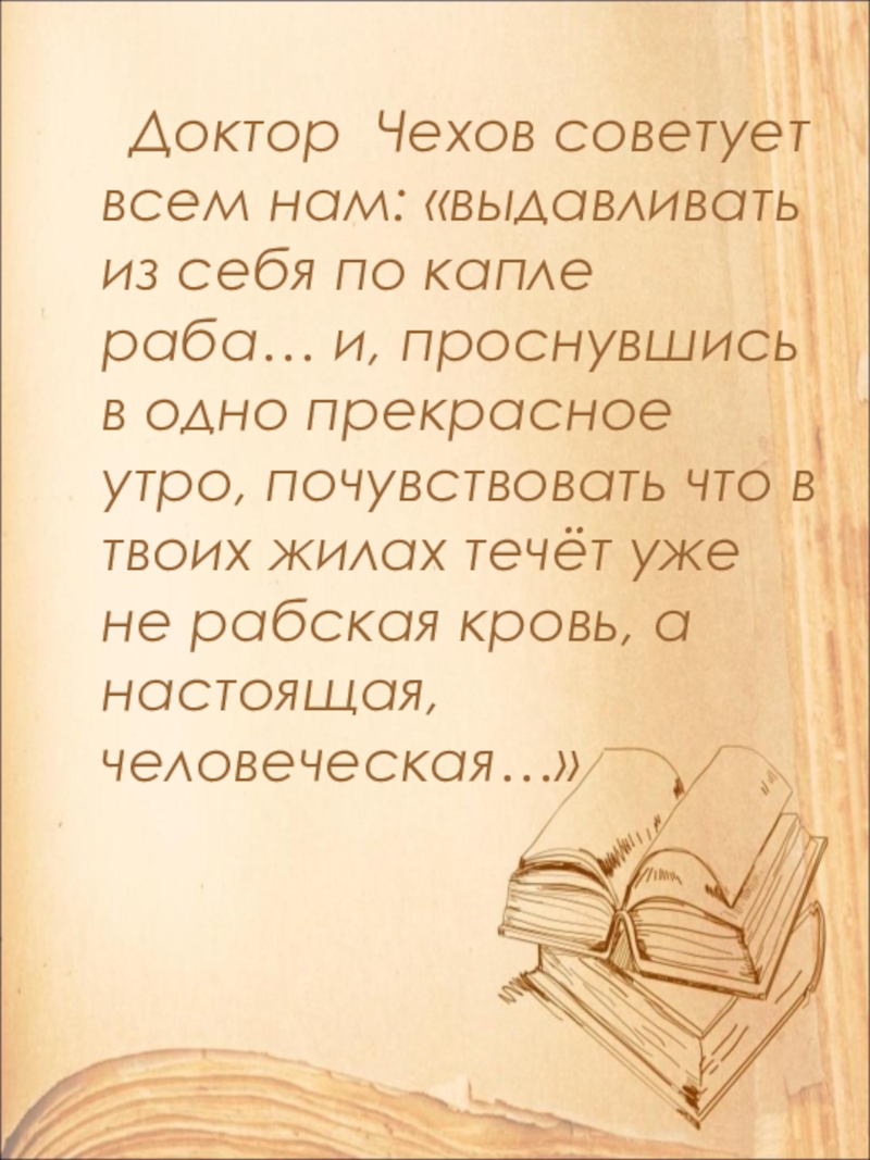 Доктор Чехов советует всем нам: «выдавливать из себя по капле раба… и, проснувшись в одно