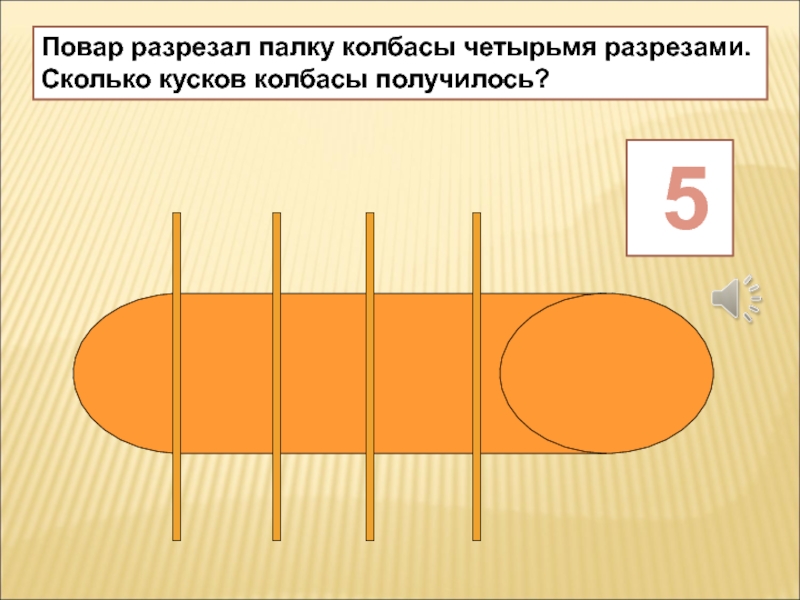 Сколько кусков. Разрезанная палка. Колбаса сколько кусочков получится нарезать. Повар разрезал палку колбасы на 4 части. Сколько разрезов сделал повар. Три разреза семь частей колбаса.