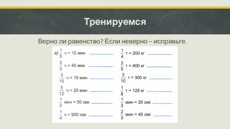 1 5 правильно. Верно ли равенство если неверно исправьте 1мин=1/60ч. Если неверно исправьте. Верно ли равенство, 8 мин 20 сек=500 сек.