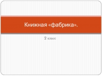 Презентация по технологии на тему Книжная фабрика (2 класс)