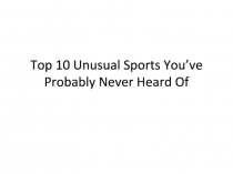 Author's lesson on speaking . Top 10 Unusual Sports You’ve Probably Never Heard Of