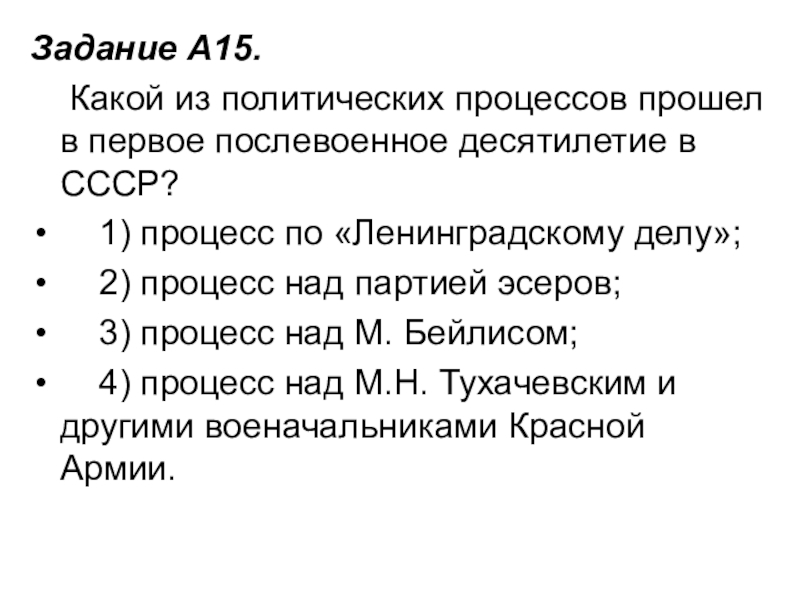 Задание A15.     Какой из политических процессов прошел в первое послевоенное десятилетие в СССР?    1) процесс по «Ленинградскому делу»;  