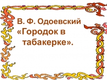 Презентация к уроку литературного чтения в 4 классе на тему Городок в табакерке.
