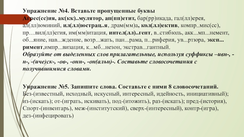 Упражнение №4. Вставьте пропущенные буквыАгрес(сс)ия, ак(кк)..мулятор, ап(пп)етит, бар(рр)икада, гал(лл)ерея, ал(лл)юминий, ил(лл)юстрац..я, драм(мм)а, кол(лл)ектив, компр..мис(сс), пр…вил(лл)егия, им(мм)итация, интел(лл)..гент,