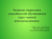Презентация Развитие творческих способностей через занятия по войлоковалянию