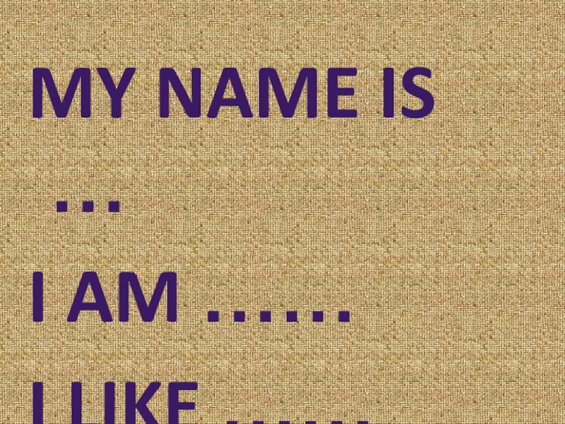 My name is …I am ……I like ……