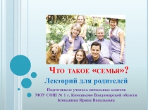 Презентация Лекторий для родителей: Что такое семья?