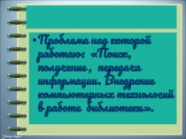Презентация Поиск, получение , передача информации. Внедрение компьютерных технологий в работе библиотеки.