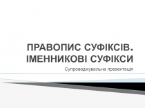 Презентація з української мови до теми Правопис суфіксів. Іменникові суфікси