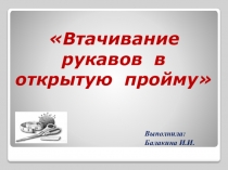 Презентация к открытому уроку по швейному делу на тему Соединение рукава в открытую пройму (9 класс)