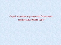 Түрлі іс-әрекеттер арқылы балаларға құқықтық тәрбие беру