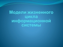 Презентация по дисциплине Устройство и функционирование информационной системы на тему Модели жизненного цикла ИС
