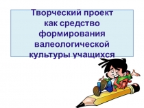 Презентация Творческий проект как средство формирования валеологической культуры обучающихся
