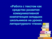 Работа с текстом как средство развития коммуникативной компетенции младших школьников на уроках литературного чтения.