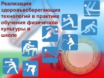 Презентация по физической культуре на тему Реализация здоровьесберегающих технологий в практике обучения физической культуры в школе