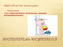 Презентация. Тема:Растим детей, активными, ловкими, жизнерадостными